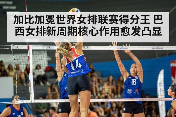 加比加冕世界女排联赛得分王 巴西女排新周期核心作用愈发凸显