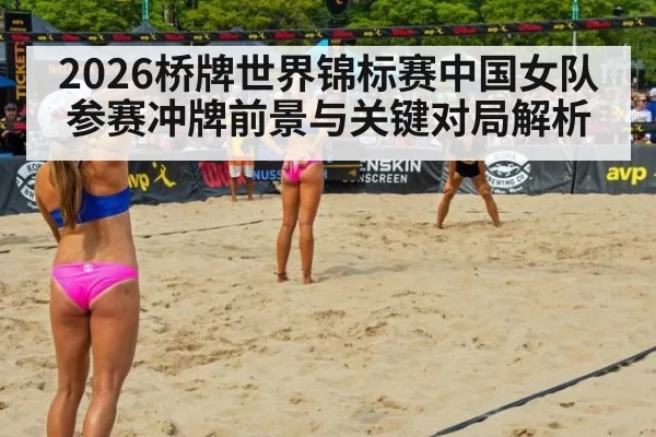 2026桥牌世界锦标赛中国女队参赛冲牌前景与关键对局解析