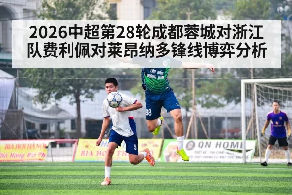 2026中超第28轮成都蓉城对浙江队费利佩对莱昂纳多锋线博弈分析